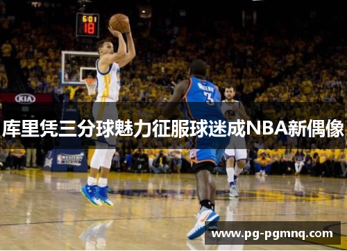 库里凭三分球魅力征服球迷成NBA新偶像