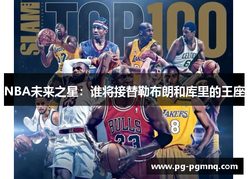 NBA未来之星：谁将接替勒布朗和库里的王座