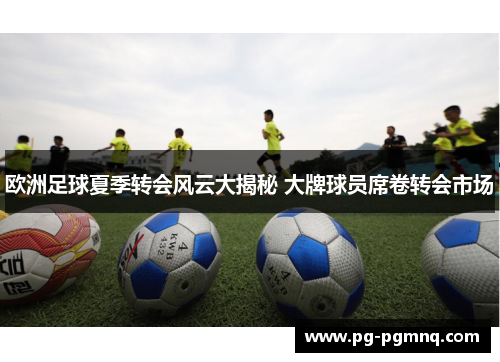 欧洲足球夏季转会风云大揭秘 大牌球员席卷转会市场