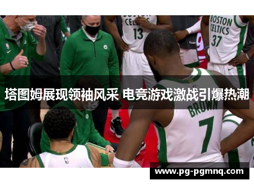 塔图姆展现领袖风采 电竞游戏激战引爆热潮