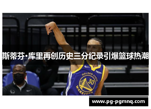 斯蒂芬·库里再创历史三分纪录引爆篮球热潮