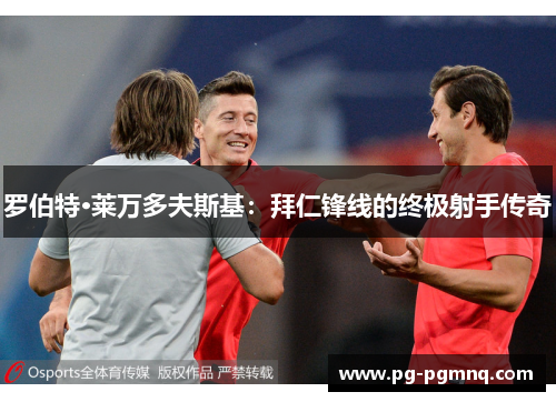 罗伯特·莱万多夫斯基：拜仁锋线的终极射手传奇