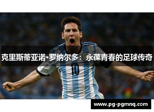 克里斯蒂亚诺·罗纳尔多：永葆青春的足球传奇