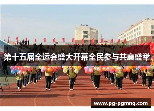 第十五届全运会盛大开幕全民参与共襄盛举