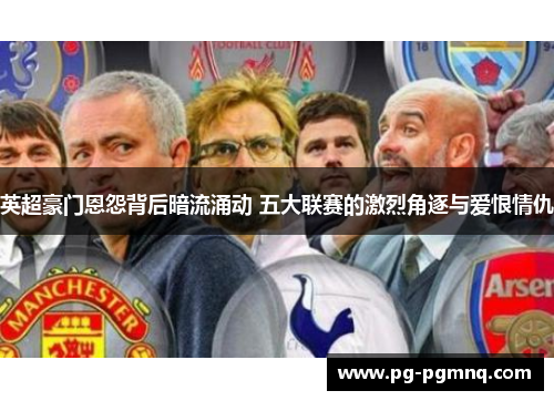 英超豪门恩怨背后暗流涌动 五大联赛的激烈角逐与爱恨情仇