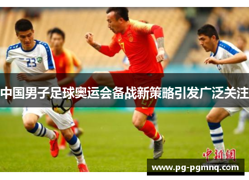 中国男子足球奥运会备战新策略引发广泛关注