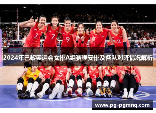 2024年巴黎奥运会女排A组赛程安排及各队对阵情况解析